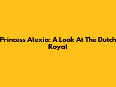 Princess Alexia: A Look At The Dutch Royal