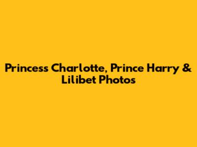 Princess Charlotte, Prince Harry & Lilibet Photos