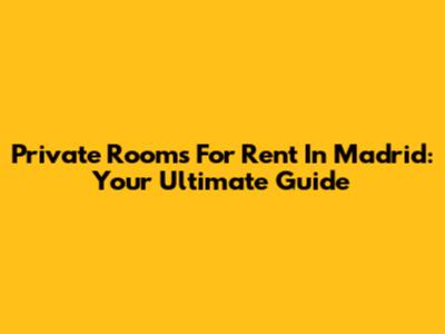 Private Rooms For Rent In Madrid: Your Ultimate Guide
