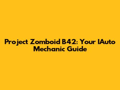 Project Zomboid B42: Your IAuto Mechanic Guide