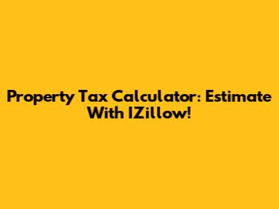 Property Tax Calculator: Estimate With IZillow!