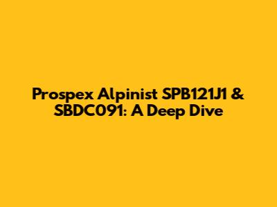 Prospex Alpinist SPB121J1 & SBDC091: A Deep Dive
