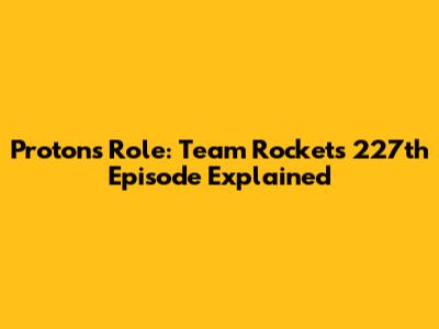 Proton's Role: Team Rocket's 227th Episode Explained