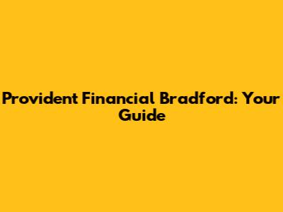 Provident Financial Bradford: Your Guide