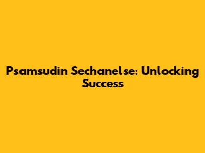 Psamsudin Sechanelse: Unlocking Success