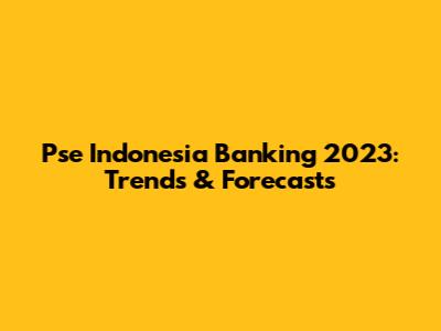 Pse Indonesia Banking 2023: Trends & Forecasts