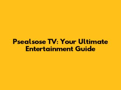 Psealsose TV: Your Ultimate Entertainment Guide