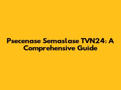 Psecenase Semaslase TVN24: A Comprehensive Guide