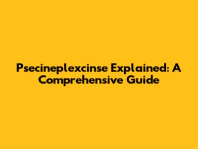 Psecineplexcinse Explained: A Comprehensive Guide