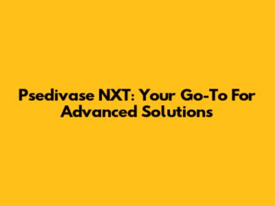 Psedivase NXT: Your Go-To For Advanced Solutions