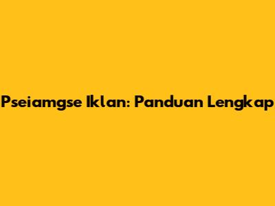 Pseiamgse Iklan: Panduan Lengkap