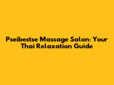Pseibestse Massage Salon: Your Thai Relaxation Guide