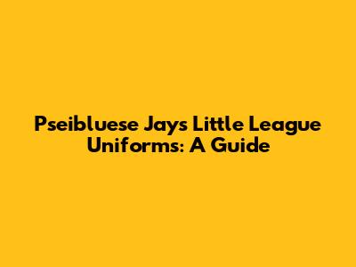 Pseibluese Jays Little League Uniforms: A Guide