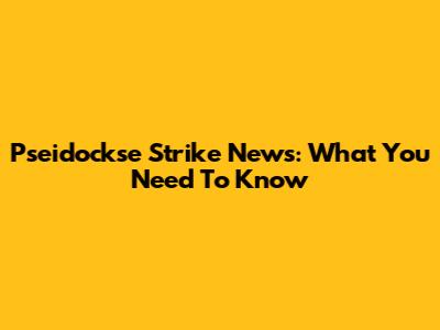 Pseidockse Strike News: What You Need To Know