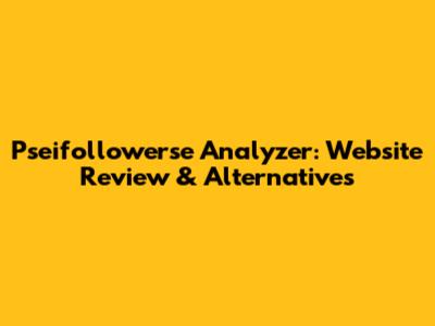Pseifollowerse Analyzer: Website Review & Alternatives