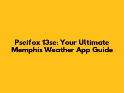 Pseifox 13se: Your Ultimate Memphis Weather App Guide