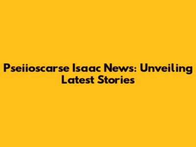 Pseiioscarse Isaac News: Unveiling Latest Stories