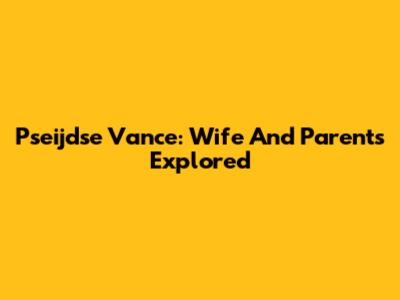 Pseijdse Vance: Wife And Parents Explored