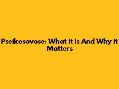 Pseikosovose: What It Is And Why It Matters