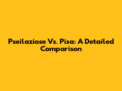 Pseilaziose Vs. Pisa: A Detailed Comparison