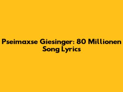 Pseimaxse Giesinger: "80 Millionen" Song Lyrics