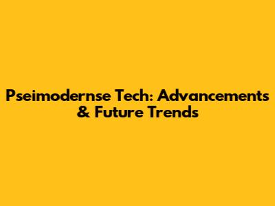 Pseimodernse Tech: Advancements & Future Trends