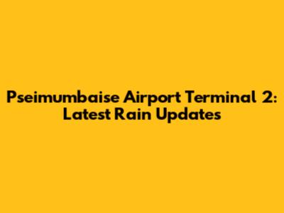 Pseimumbaise Airport Terminal 2: Latest Rain Updates