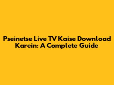 Pseinetse Live TV Kaise Download Karein: A Complete Guide