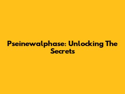 Pseinewalphase: Unlocking The Secrets