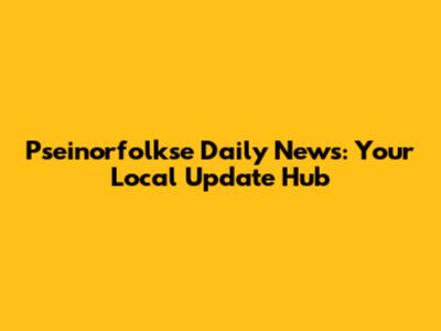 Pseinorfolkse Daily News: Your Local Update Hub