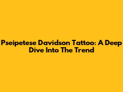 Pseipetese Davidson Tattoo: A Deep Dive Into The Trend