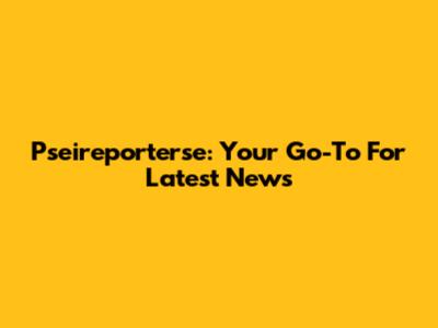 Pseireporterse: Your Go-To For Latest News
