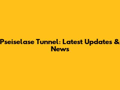 Pseiselase Tunnel: Latest Updates & News