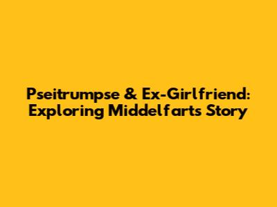 Pseitrumpse & Ex-Girlfriend: Exploring Middelfart's Story