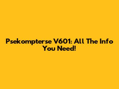 Psekompterse V601: All The Info You Need!