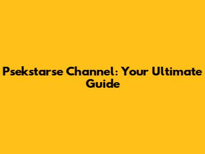 Psekstarse Channel: Your Ultimate Guide