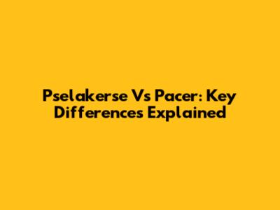 Pselakerse Vs Pacer: Key Differences Explained
