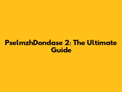 PselmzhDondase 2: The Ultimate Guide
