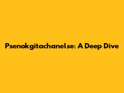 Psenokgitachanelse: A Deep Dive