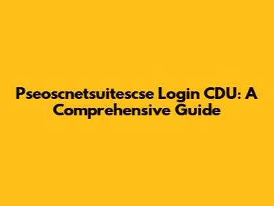 Pseoscnetsuitescse Login CDU: A Comprehensive Guide
