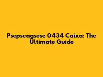 Psepseagsese 0434 Caixa: The Ultimate Guide