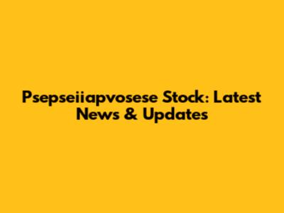 Psepseiiapvosese Stock: Latest News & Updates