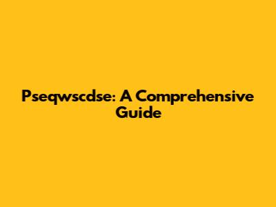Pseqwscdse: A Comprehensive Guide