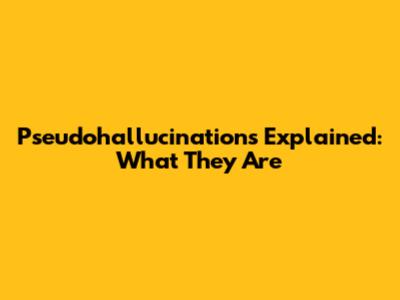 Pseudohallucinations Explained: What They Are