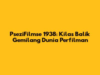 PseziFilmse 1938: Kilas Balik Gemilang Dunia Perfilman