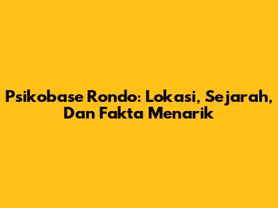 Psikobase Rondo: Lokasi, Sejarah, Dan Fakta Menarik