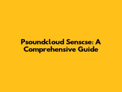 Psoundcloud Senscse: A Comprehensive Guide
