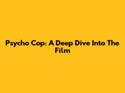 Psycho Cop: A Deep Dive Into The Film