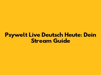 Psywelt Live Deutsch Heute: Dein Stream Guide
