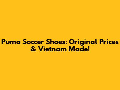 Puma Soccer Shoes: Original Prices & Vietnam Made!